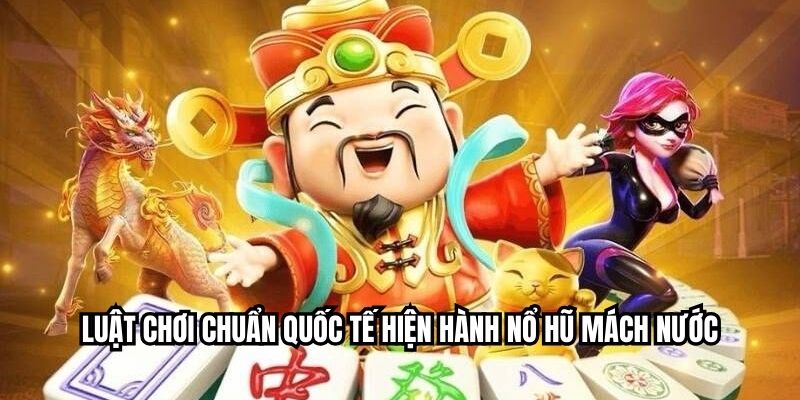 Luật chơi chuẩn quốc tế hiện hành Nổ hũ mách nước
