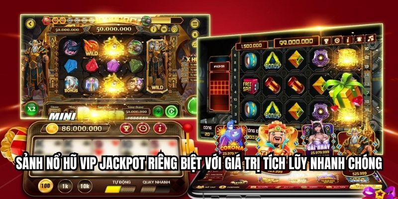 Sảnh nổ hũ VIP Jackpot riêng biệt với giá trị tích lũy nhanh chóng