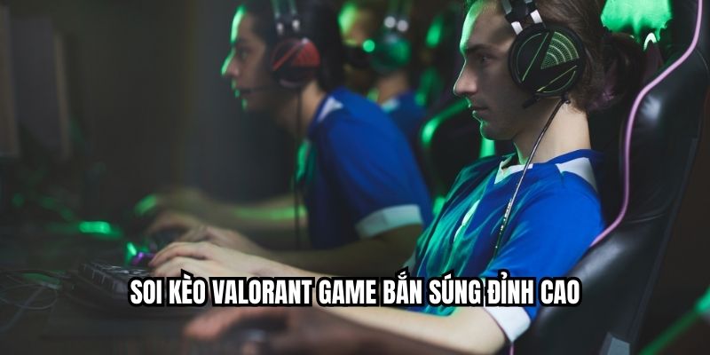 Soi kèo Valorant game bắn súng đỉnh cao