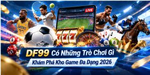 DF99 Có Những Trò Chơi Gì - Khám Phá Kho Game Đa Dạng 2026